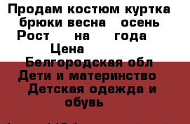 Продам костюм куртка  брюки весна - осень. Рост 92, на 2-3 года.  › Цена ­ 1 500 - Белгородская обл. Дети и материнство » Детская одежда и обувь   